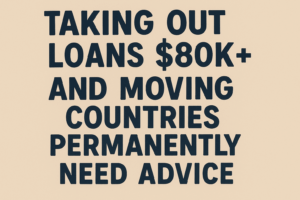 Read more about the article Taking Out Loans $80k+ and Moving Countries Permanently (Need Advice)