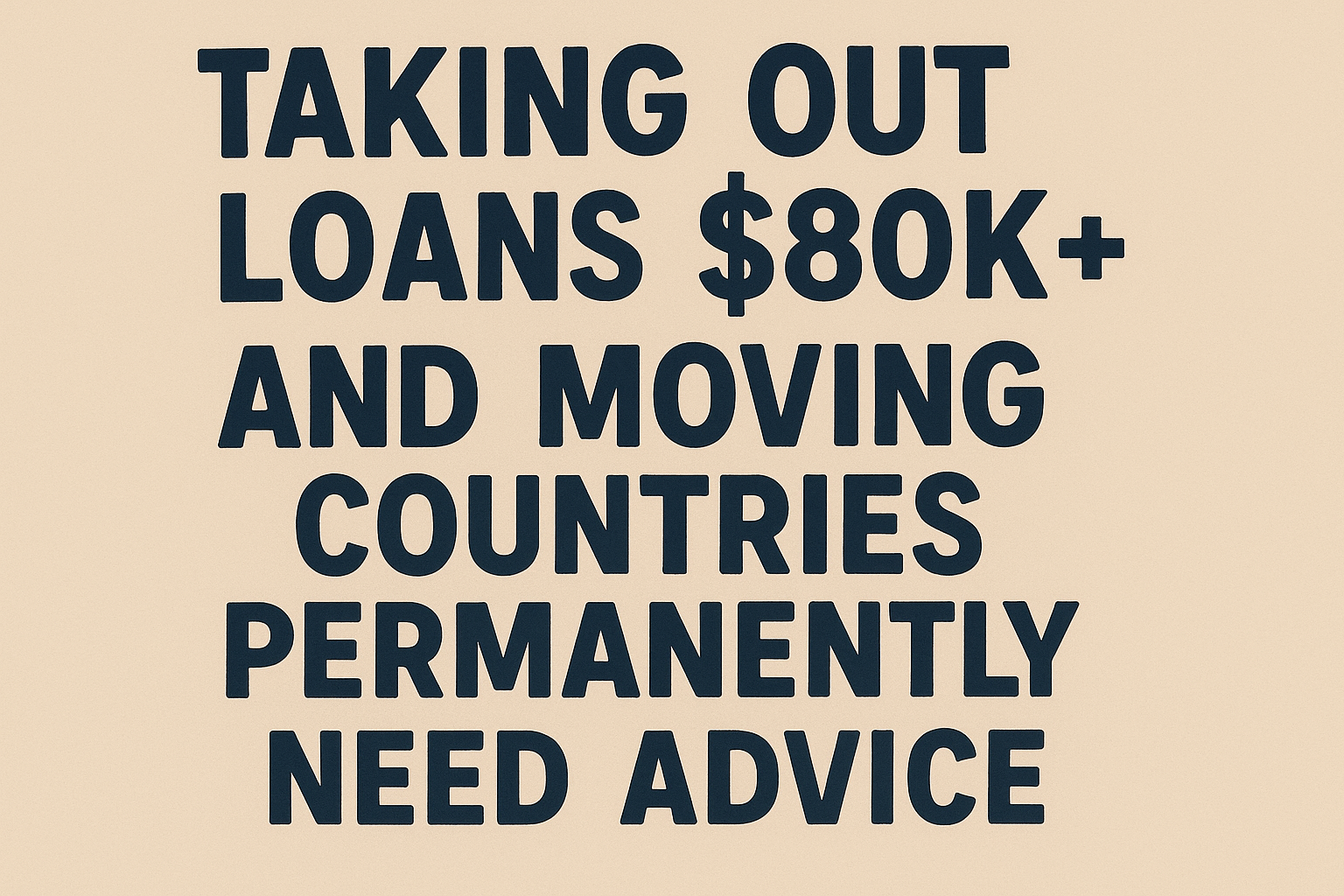 Read more about the article Taking Out Loans $80k+ and Moving Countries Permanently (Need Advice)